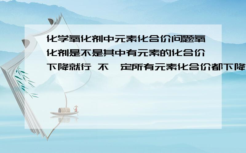 化学氧化剂中元素化合价问题氧化剂是不是其中有元素的化合价下降就行 不一定所有元素化合价都下降?那有没有可能一种元素化合价上升一种元素化合价下降呢?