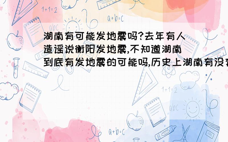 湖南有可能发地震吗?去年有人造谣说衡阳发地震,不知道湖南到底有发地震的可能吗,历史上湖南有没有发生过地震呢?