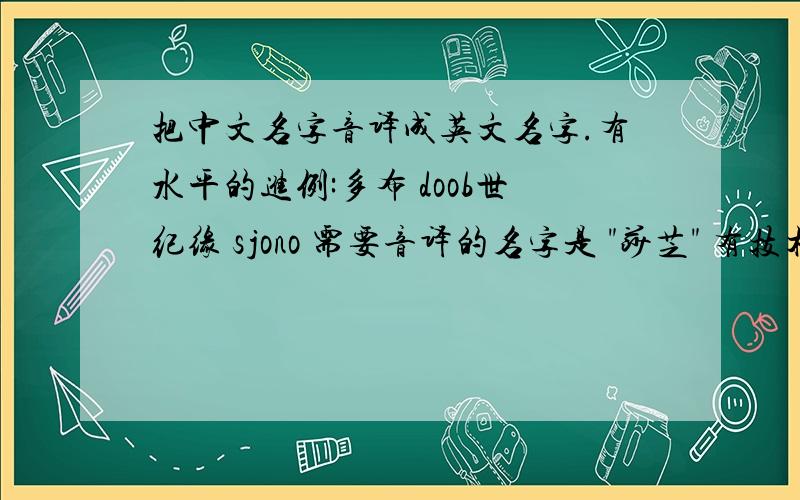 把中文名字音译成英文名字.有水平的进例:多布 doob世纪缘 sjono 需要音译的名字是 