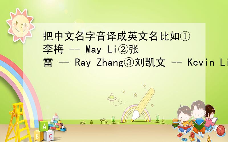 把中文名字音译成英文名比如①李梅 -- May Li②张雷 -- Ray Zhang③刘凯文 -- Kevin Liu那 罗鸿毅 额 请对比下例子.我要音译那种 英文名与姓谐音肖 珊Shawn Xiao 安 芯Anne An 韩森 Han sam