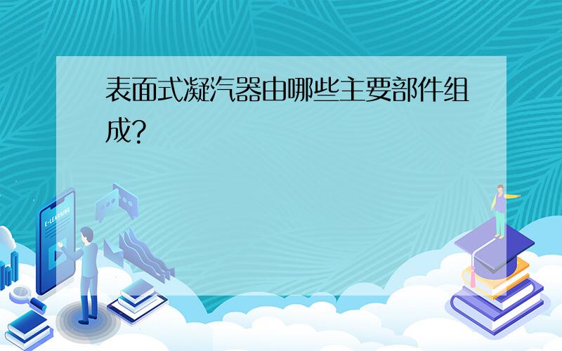 表面式凝汽器由哪些主要部件组成?