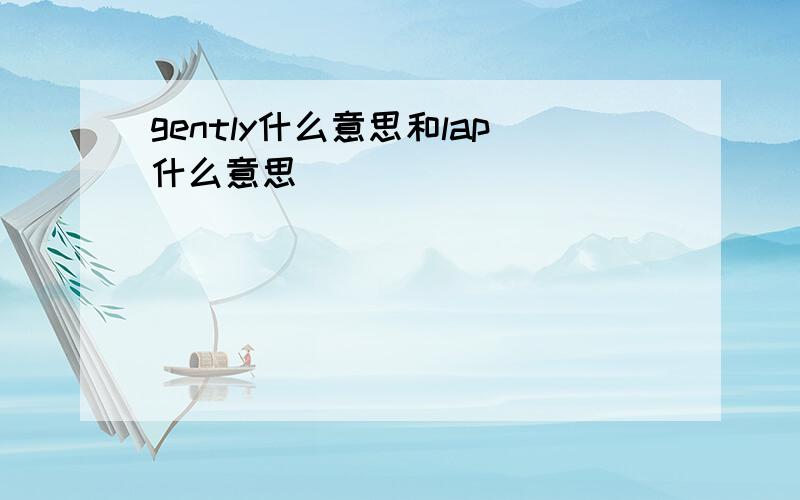 gently什么意思和lap什么意思