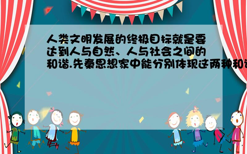 人类文明发展的终极目标就是要达到人与自然、人与社会之间的和谐.先秦思想家中能分别体现这两种和谐的是（ ）A. 庄子、韩非子 B.荀子、孔子　 　C. 庄子、孔子 D.孟子、荀子答案是C 问