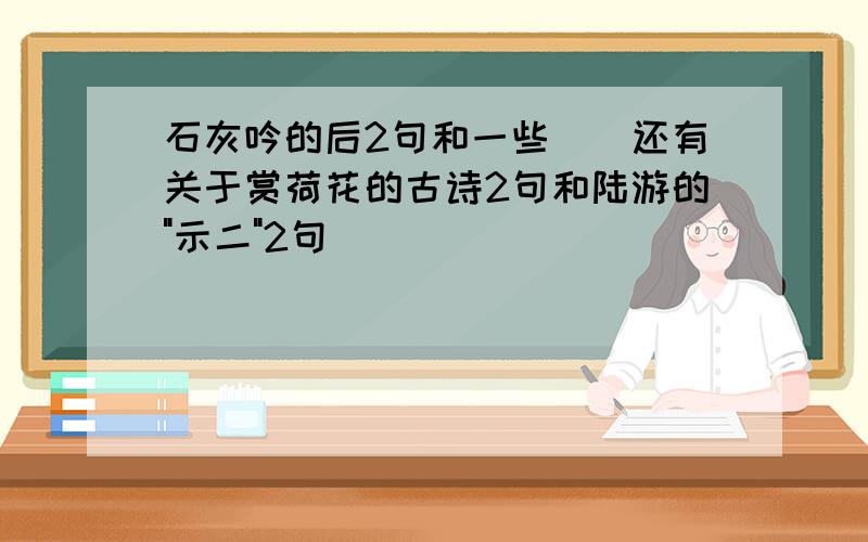 石灰吟的后2句和一些``还有关于赏荷花的古诗2句和陆游的