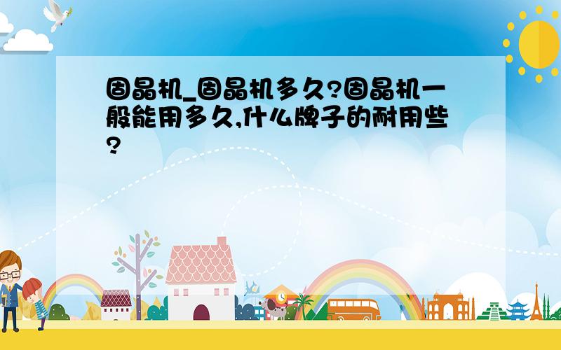 固晶机_固晶机多久?固晶机一般能用多久,什么牌子的耐用些?