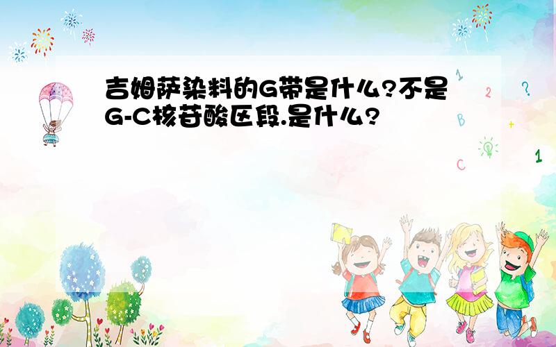 吉姆萨染料的G带是什么?不是G-C核苷酸区段.是什么?