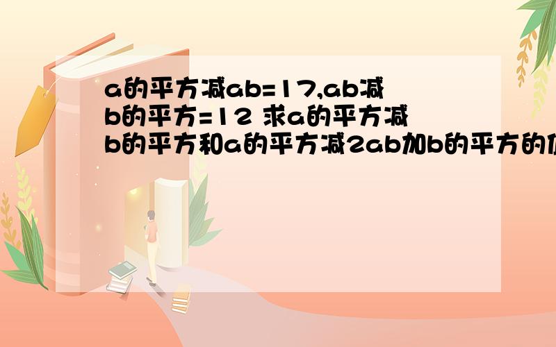 a的平方减ab=17,ab减b的平方=12 求a的平方减b的平方和a的平方减2ab加b的平方的值