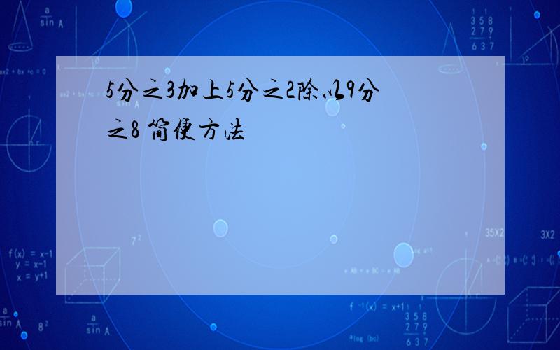 5分之3加上5分之2除以9分之8 简便方法