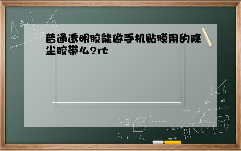 普通透明胶能做手机贴膜用的除尘胶带么?rt