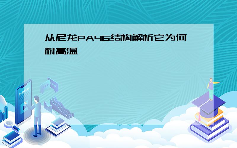 从尼龙PA46结构解析它为何耐高温