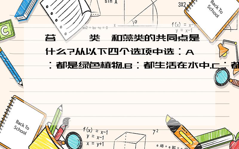 苔藓、蕨类、和藻类的共同点是什么?从以下四个选项中选：A：都是绿色植物.B：都生活在水中.C：都没有根、茎、叶的分化.D：都可用孢子进行繁殖.星期一就要考得呀!我可不想考砸,大哥哥