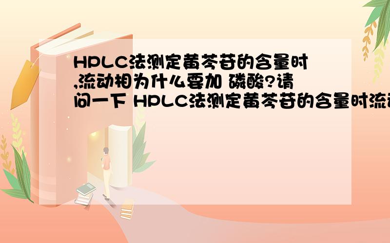 HPLC法测定黄芩苷的含量时,流动相为什么要加 磷酸?请问一下 HPLC法测定黄芩苷的含量时流动相为什么要加 磷酸?是为了增加极性使黄芩苷易溶吗?