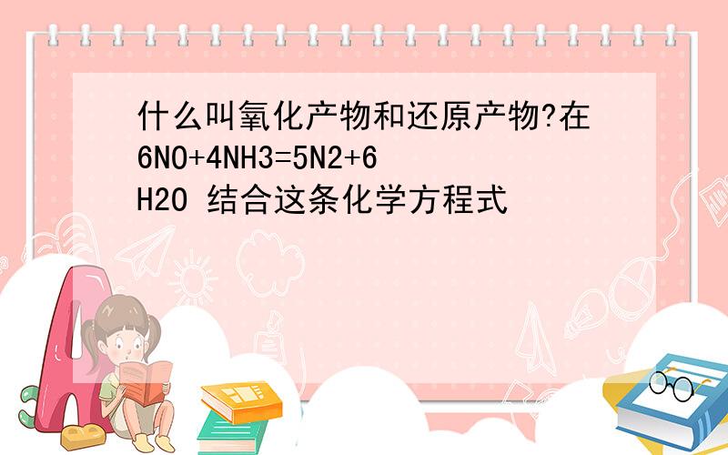 什么叫氧化产物和还原产物?在6NO+4NH3=5N2+6H2O 结合这条化学方程式