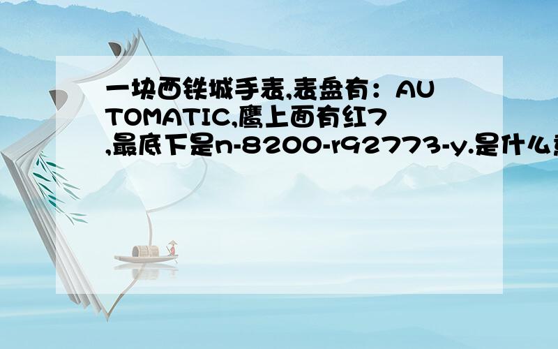 一块西铁城手表,表盘有：AUTOMATIC,鹰上面有红7,最底下是n-8200-r92773-y.是什么意思呢?价格多少?有日历和星期,星期是英文和西班牙文.这种手表是具体参数是什么?谢谢了!