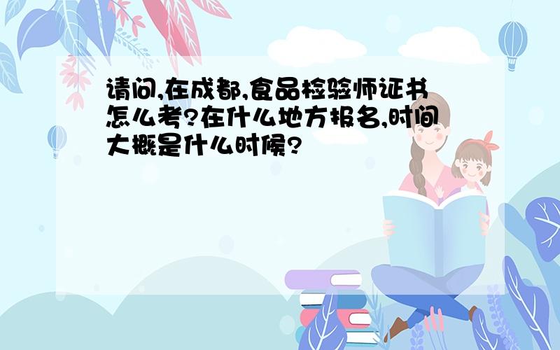 请问,在成都,食品检验师证书怎么考?在什么地方报名,时间大概是什么时候?