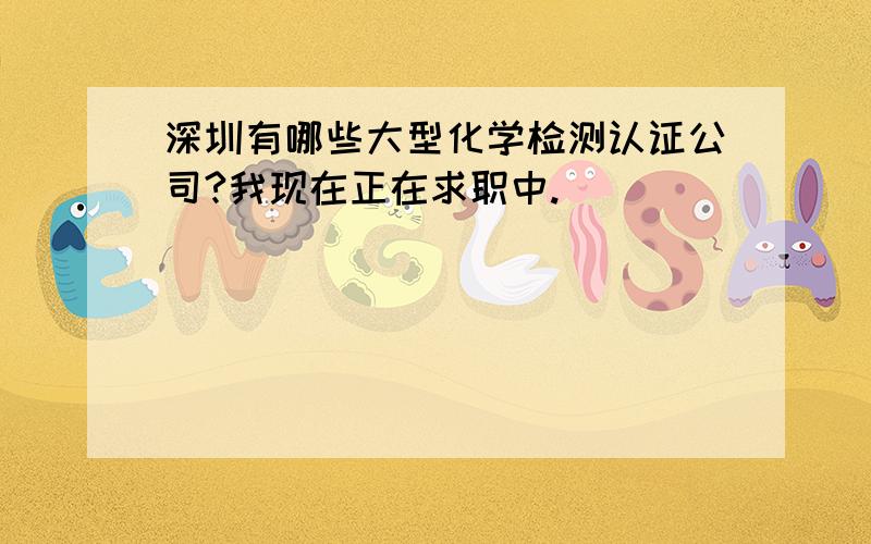 深圳有哪些大型化学检测认证公司?我现在正在求职中.