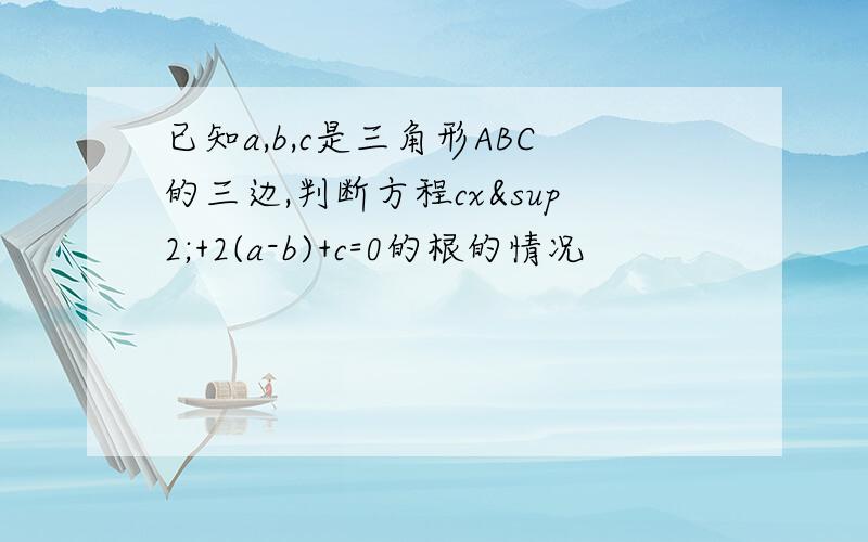 已知a,b,c是三角形ABC的三边,判断方程cx²+2(a-b)+c=0的根的情况