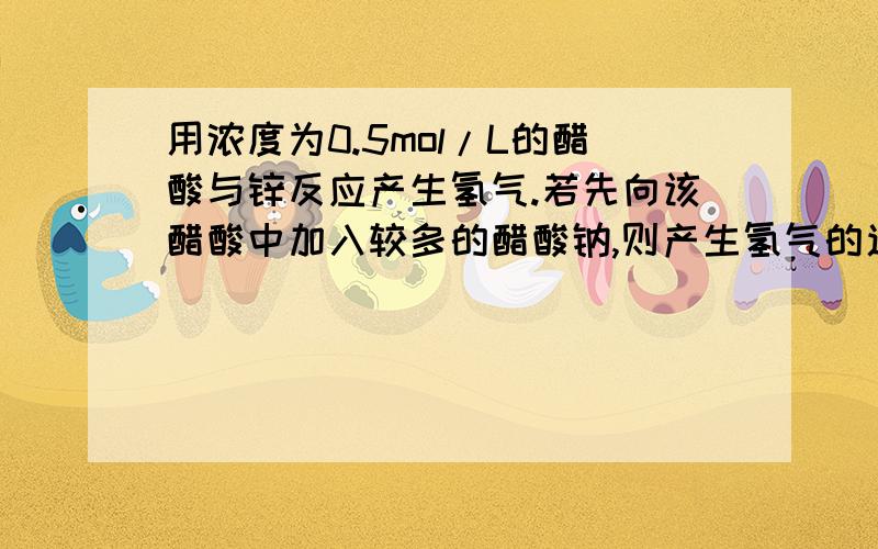 用浓度为0.5mol/L的醋酸与锌反应产生氢气.若先向该醋酸中加入较多的醋酸钠,则产生氢气的速率将 （ ）填变大　或　变小　或　不变,最终产生氢气的量　（　　）　填变多　或　变少　或