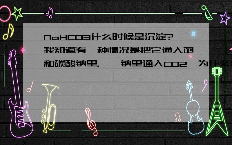 NaHCO3什么时候是沉淀?我知道有一种情况是把它通入饱和碳酸钠里.苯酚钠里通入CO2,为什么也会变浑浊?