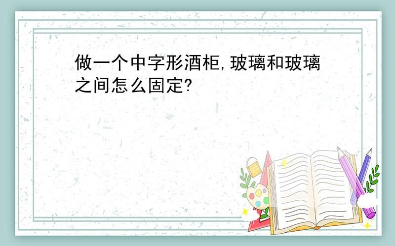 做一个中字形酒柜,玻璃和玻璃之间怎么固定?