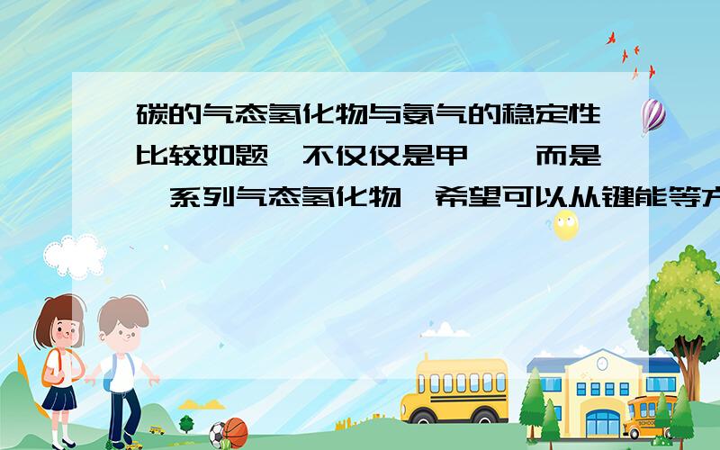 碳的气态氢化物与氨气的稳定性比较如题,不仅仅是甲烷,而是一系列气态氢化物,希望可以从键能等方面详细解答,指的是碳数小于5的烃