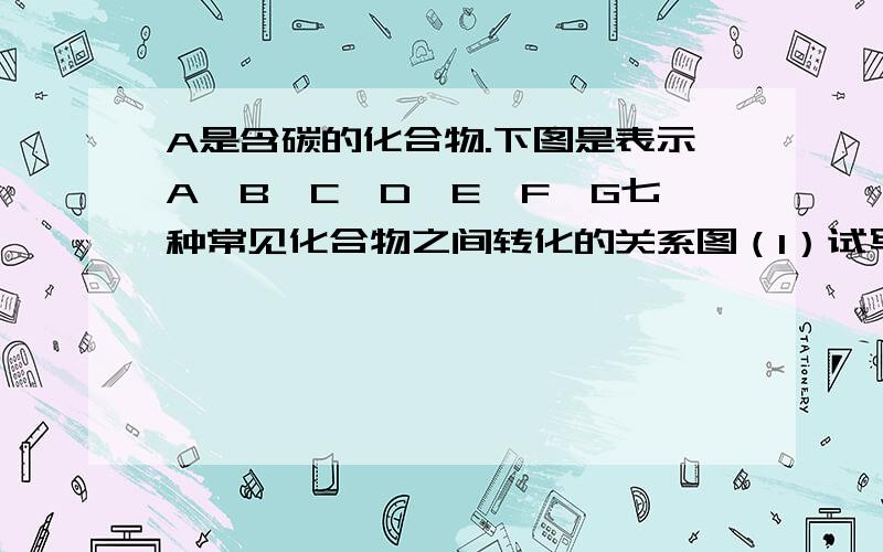 A是含碳的化合物.下图是表示A,B,C,D,E,F,G七种常见化合物之间转化的关系图（1）试写出化学式：A _____ , B_________   C_________ D________