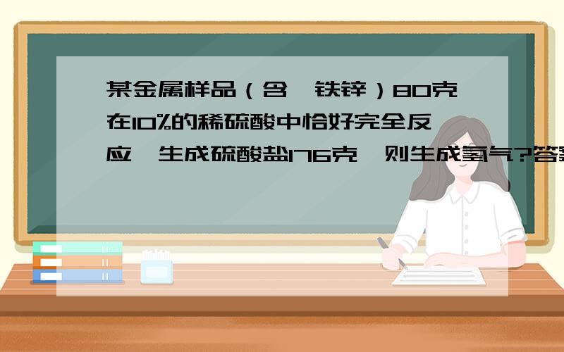 某金属样品（含镁铁锌）80克在10%的稀硫酸中恰好完全反应,生成硫酸盐176克,则生成氢气?答案是2克,但怎么算啊?