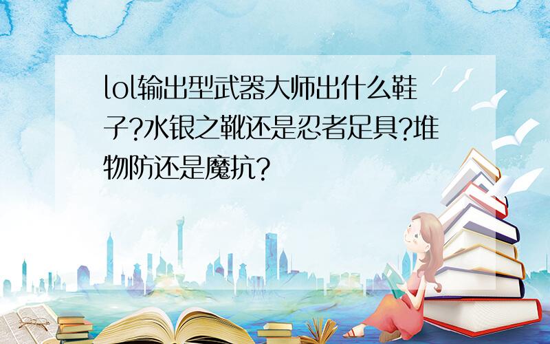 lol输出型武器大师出什么鞋子?水银之靴还是忍者足具?堆物防还是魔抗?