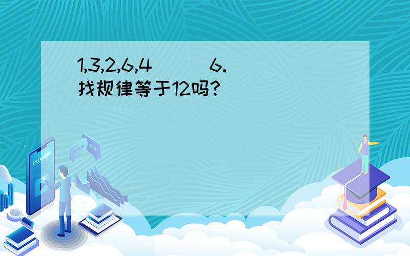 1,3,2,6,4___6.找规律等于12吗?