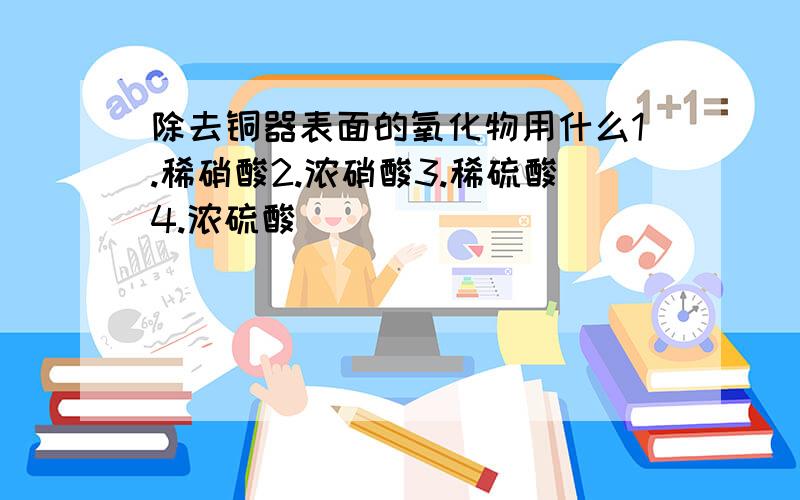 除去铜器表面的氧化物用什么1.稀硝酸2.浓硝酸3.稀硫酸4.浓硫酸