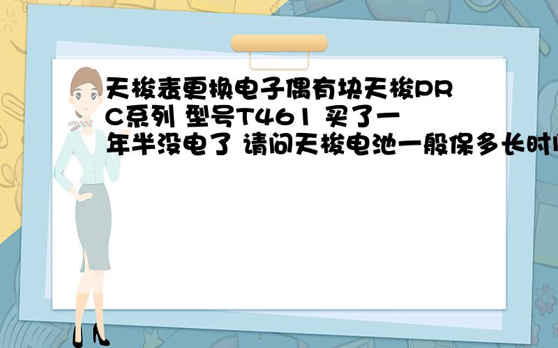 天梭表更换电子偶有块天梭PRC系列 型号T461 买了一年半没电了 请问天梭电池一般保多长时间?更换电子还要钱不?购买地在合肥百大 不知还有哪能换电子 维修质量有保障的 请给出地址?另外更