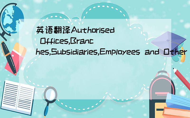 英语翻译Authorised Offices,Branches,Subsidiaries,Employees and Other Persons