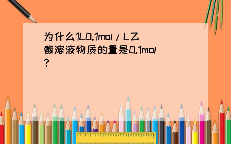 为什么1L0.1mol/L乙酸溶液物质的量是0.1mol?