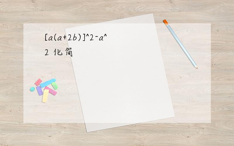 [a(a+2b)]^2-a^2 化简