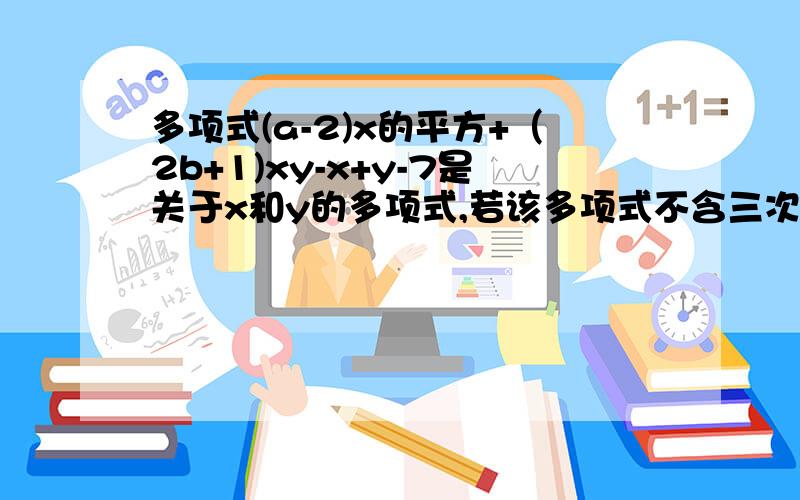 多项式(a-2)x的平方+（2b+1)xy-x+y-7是关于x和y的多项式,若该多项式不含三次项,求3a+8b