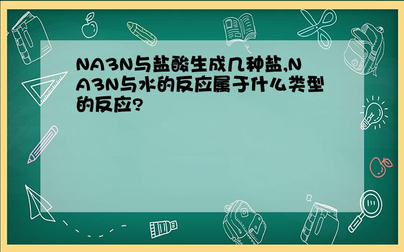 NA3N与盐酸生成几种盐,NA3N与水的反应属于什么类型的反应?