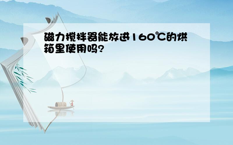 磁力搅拌器能放进160℃的烘箱里使用吗?