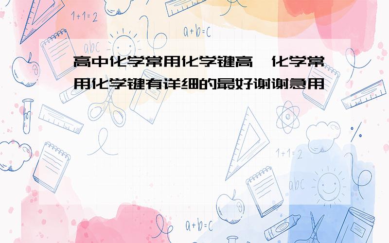 高中化学常用化学键高一化学常用化学键有详细的最好谢谢急用