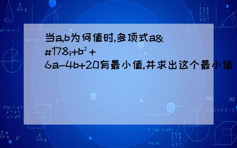 当a,b为何值时,多项式a²+b²+6a-4b+20有最小值,并求出这个最小值