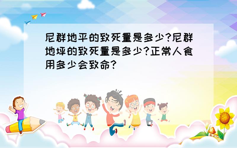 尼群地平的致死量是多少?尼群地坪的致死量是多少?正常人食用多少会致命?