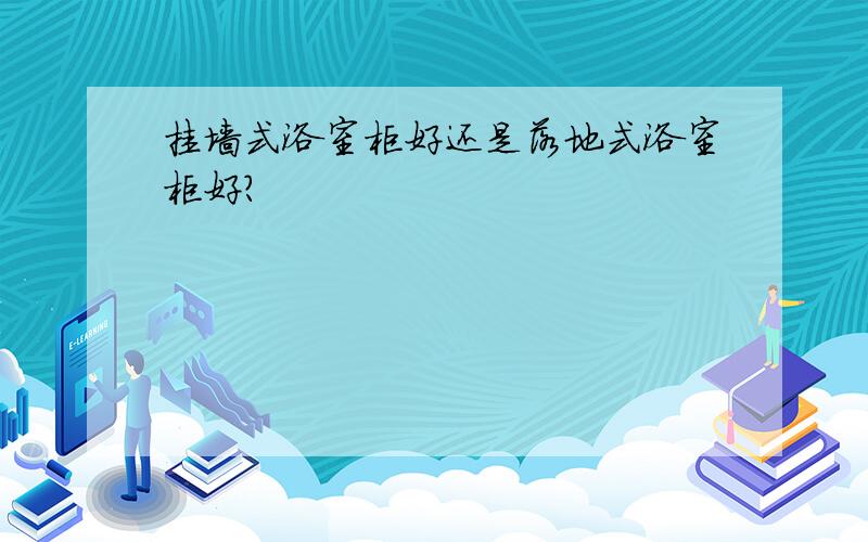 挂墙式浴室柜好还是落地式浴室柜好?