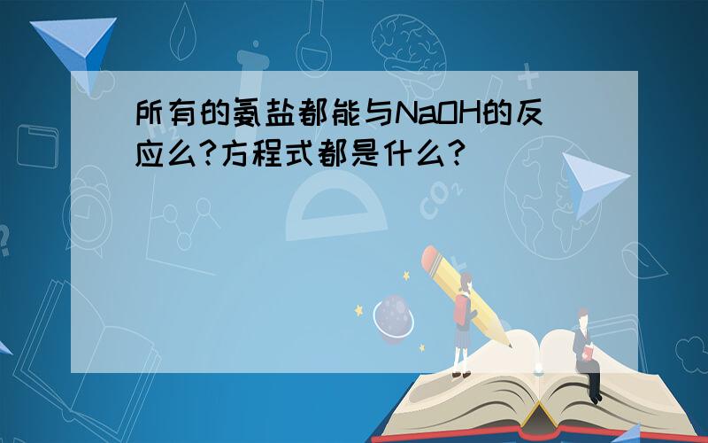 所有的氨盐都能与NaOH的反应么?方程式都是什么?