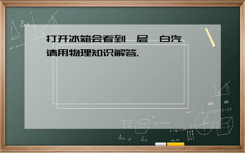 打开冰箱会看到一层'白汽',请用物理知识解答.