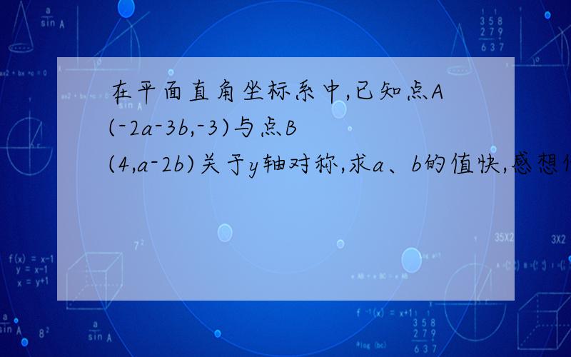 在平面直角坐标系中,已知点A(-2a-3b,-3)与点B(4,a-2b)关于y轴对称,求a、b的值快,感想他全家