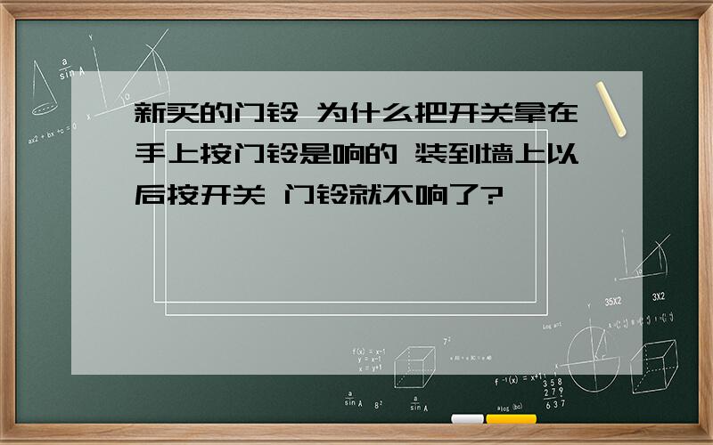 新买的门铃 为什么把开关拿在手上按门铃是响的 装到墙上以后按开关 门铃就不响了?