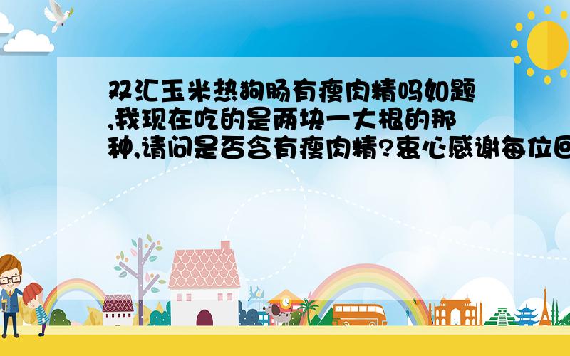 双汇玉米热狗肠有瘦肉精吗如题,我现在吃的是两块一大根的那种,请问是否含有瘦肉精?衷心感谢每位回答者!