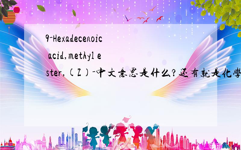 9-Hexadecenoic acid,methyl ester,(Z)-中文意思是什么?还有就是化学式中的Z和E代表什么?