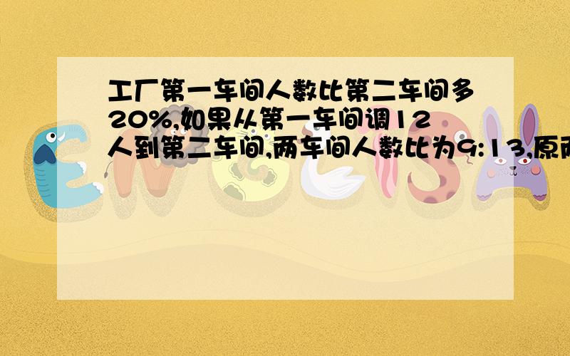 工厂第一车间人数比第二车间多20%,如果从第一车间调12人到第二车间,两车间人数比为9:13,原两车间有几人