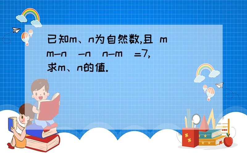 已知m、n为自然数,且 m（m-n）-n（n-m）=7,求m、n的值.