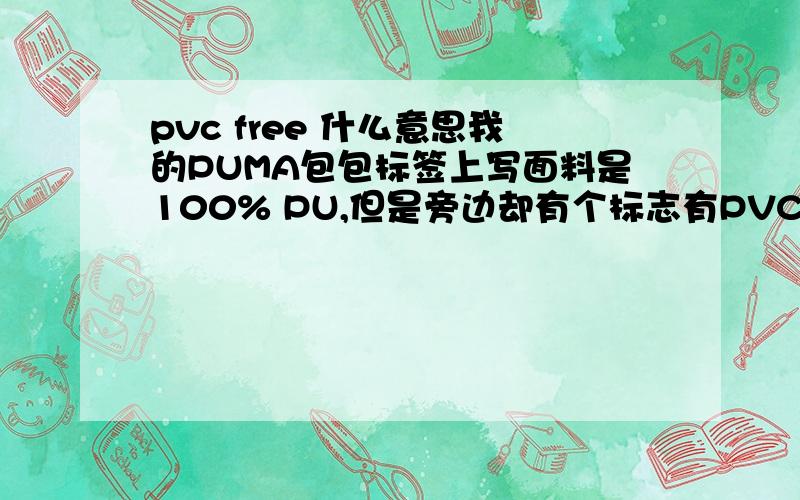 pvc free 什么意思我的PUMA包包标签上写面料是100% PU,但是旁边却有个标志有PVC FREE字样.请问PVC FREE是什么意思?不要解释PVC和PU了,我知道这两种材料是怎么回事.我只是不清楚PVC FREE的意思谢谢